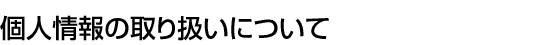 個人情報の取り扱いについて